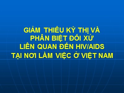 Bài giảng Giảm thiểu kì thị và phân biệt đối xử liên quan đến HIV/AIDS tại nơi làm việc ở Việt Nam