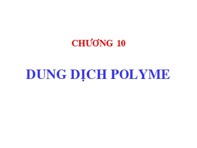 Bài giảng Hóa học và Hóa Lý Polyme - Chương 10: Dung dịch Polyme