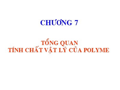 Bài giảng Hóa học và Hóa Lý Polyme - Chương 7: Tổng quan tính chất Vật lý của Polyme