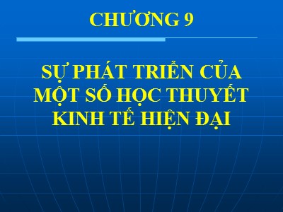 Bài giảng Lịch sử các học thuyết kinh tế - Chương 9: Sự phát triển của một số học thuyết kinh tế hiện đại