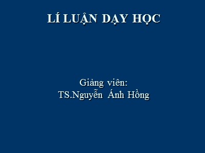 Bài giảng Lý luận dạy học - Nguyễn Ánh Hồng