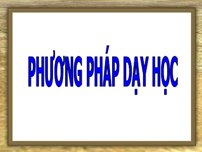 Bài giảng môn học Phương pháp dạy học