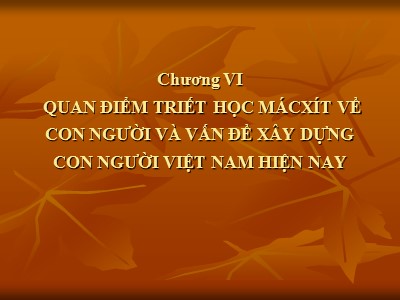 Bài giảng môn học Triết học - Chương 6: Quan điểm triết học Mácxít về con người và vấn đề xây dựng con người Việt Nam hiện nay