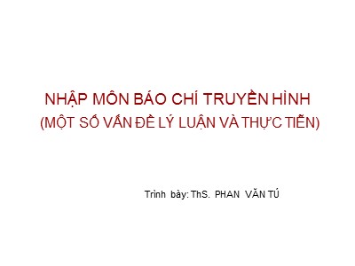 Bài giảng Nhập môn báo chí truyền hình - Phan Văn Tú