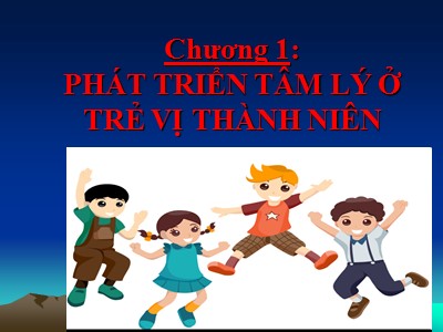 Bài giảng Tâm lý học lứa tuổi - Chương 1: Phát triển tâm lý ở trẻ vị thành niên