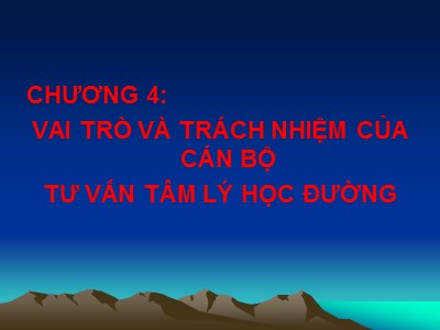 Bài giảng Tâm lý học lứa tuổi - Chương 4: Vai trò và trách nhiệm của cán bộ tư vấn tâm lý học đường