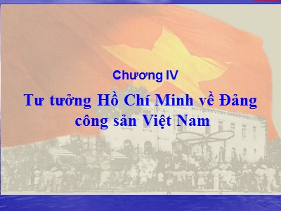 Giáo trình Học phần tư tưởng Hồ Chí Minh - Chương IV: Tư tưởng Hồ Chí Minh về Đảng Cộng sản Việt Nam