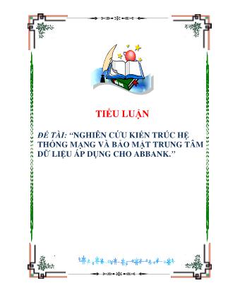 Tiểu luận Nghiên cứu kiến trúc hệ thống mạng và bảo mật trung tâm dữ liệu áp dụng cho abbank