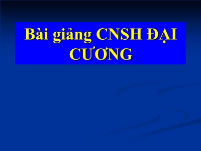 Bài giảng Công nghệ sinh học đại cương - Chương I. Khái niệm, nội dung ứng dụng và thành tựu của CNSH