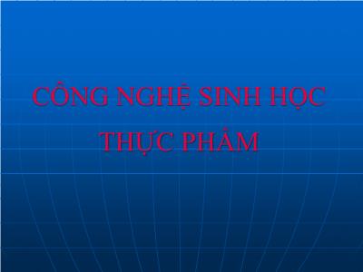 Bài giảng Công nghệ sinh học Thực phẩm - Chương 1: Vai trò, ý nghĩa của công nghệ sinh học đối với ngành công nghiệp thực phẩm - Trần Văn Chí