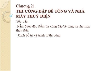 Bài giảng Công nghệ thi công - Chương 21: Thi công đập bê tông và nhà máy thuỷ điện