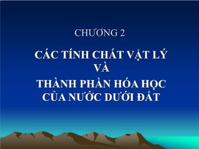 Bài giảng Địa chất thủy văn đại cương - Chương 2: Các tính chất Vật Lý và thành phần hóa học của nước dưới đất