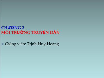 Bài giảng Kĩ thuật viễn thông - Chương 2: Môi trường truyền dẫn - Trịnh Huy Hoàng