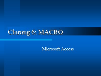 Bài giảng Microsoft Access - Chương 6: Macro