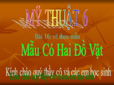 Bài giảng Mỹ thuật Lớp 6 - Bài 16: Vẽ theo mẫu có hai đồ vật