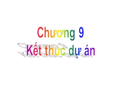 Bài giảng Quản trị dự án - Chương 9: Kết thúc dự án