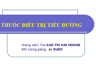Bài giảng Thuốc điều trị tiểu đường - Cao Thị KIm Hoàng