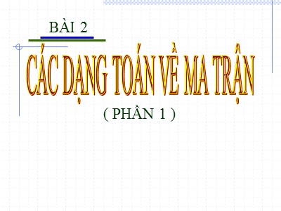 Bài giảng Toán cao cấp - Bài 2: Các dạng toán về ma trận (Phần 1)