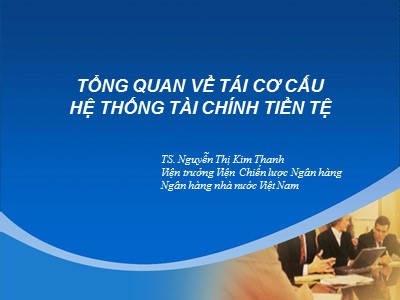 Bài giảng Tổng quan về tái cơ cấu hệ thống tài chính tiền tệ - Nguyễn Thị Kim Thanh