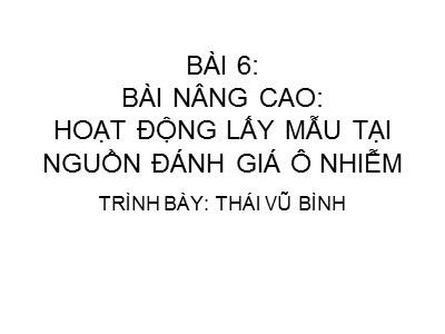 Bài giảng Ứng dụng Gis trong quản lý môi trường - Bài 6: Hoạt động lấy mẫu tại nguồn đánh giá ô nhiễm - Thái Vũ Bình