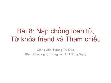 Giáo trình lập trình nâng cao - Bài 8: Nạp chồng toán tử, Từ khóa friend và Tham chiếu - Hoàng Thị Điệp