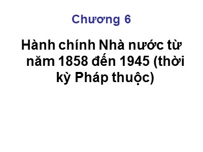 Bài giảng Hành chính Nhà nước từ năm 1858 đến 1945 (thời kỳ Pháp thuộc)