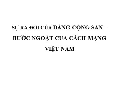 Bài giảng Sự ra đời của đảng cộng sản-Bước ngoặt của cách mạng Việt Nam