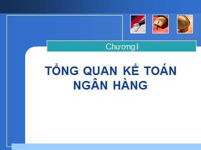 Bài giảng Kế toán Ngân hàng - Chương 1: Tổng quan kế toán ngân hàng