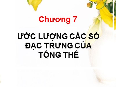 Bài giảng Lý thuyết xác suất và thống kê - Chương 7: Ước lượng các số đặc trưng của tổng thể
