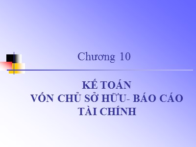 Bài giảng môn Kế toán Ngân hàng - Chương 10: Kế toán Vốn chủ sở hữu-Báo cáo tài chính