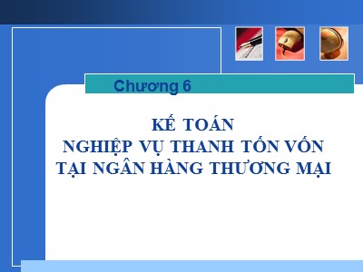 Bài giảng môn Kế toán Ngân hàng - Chương 6: Kế toán Nghiệp vụ thanh tồn vốn tại ngân hàng thương mại