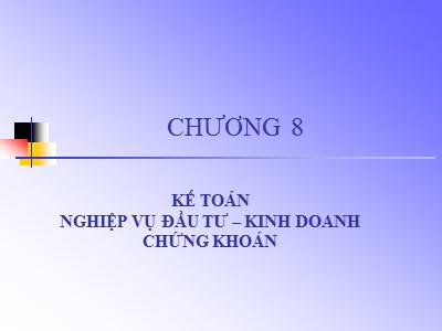 Bài giảng môn Kế toán Ngân hàng - Chương 8: Kế toán Nghiệp vụ đầu tư-Kinh doanh chứng khoán