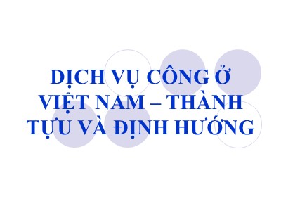 Bài giảng Quản lý tài chính đơn vị dịch vụ công - Chương 7: Dịch vụ công ở Việt Nam-Thành tựu và định hướng - Trần Hải Hiệp