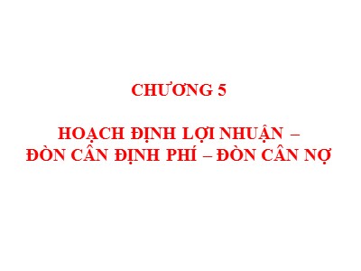 Bài giảng Quản trị tài chính - Chương 5: Hoạch định lợi nhuận-Đòn cân định phí-Đòn cân nợ