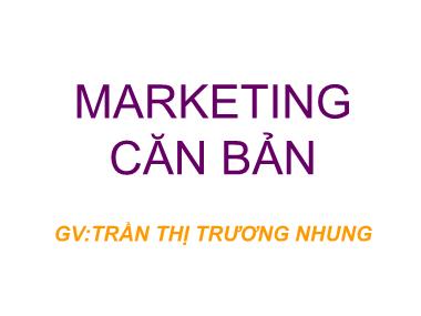 Giáo trình Marketing căn bản - Chương 1: Nhập môn Marketing - Trần Thị Trương Nhung